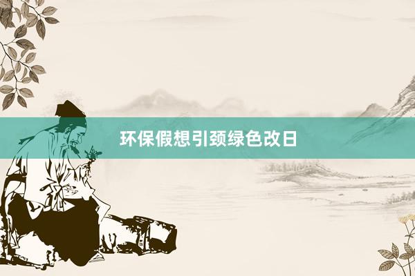环保假想引颈绿色改日