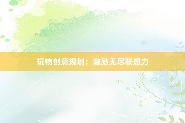 玩物创意规划：激励无尽联想力