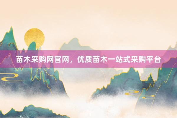苗木采购网官网，优质苗木一站式采购平台