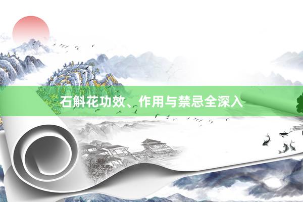 石斛花功效、作用与禁忌全深入