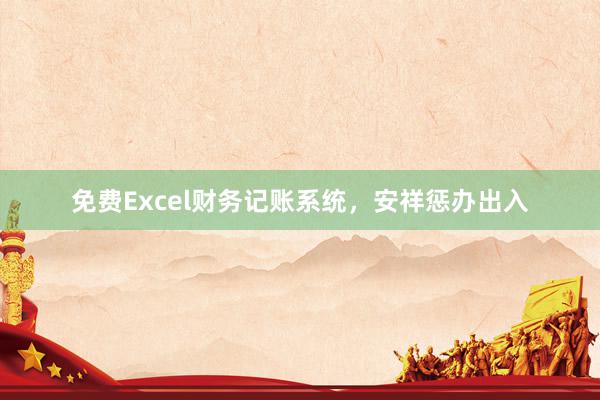 免费Excel财务记账系统，安祥惩办出入